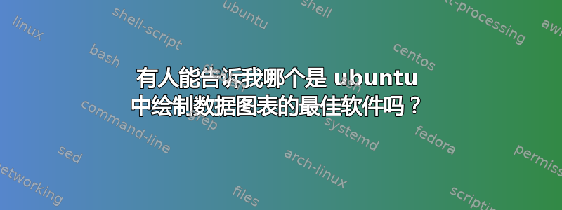 有人能告诉我哪个是 ubuntu 中绘制数据图表的最佳软件吗？