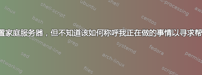 设置家庭服务器，但不知道该如何称呼我正在做的事情以寻求帮助