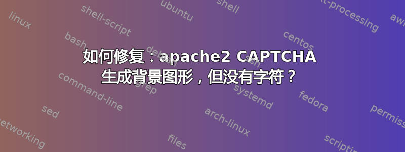 如何修复：apache2 CAPTCHA 生成背景图形，但没有字符？