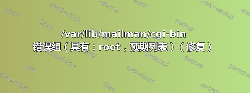 /var/lib/mailman/cgi-bin 错误组（具有：root，预期列表）（修复）