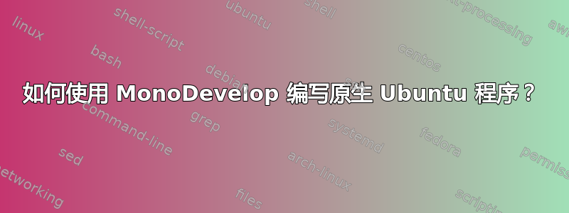 如何使用 MonoDevelop 编写原生 Ubuntu 程序？