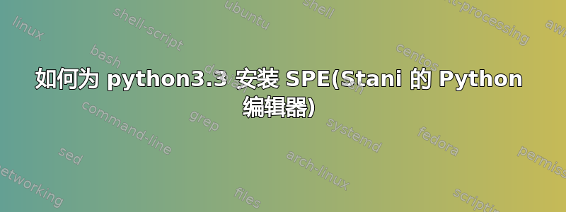 如何为 python3.3 安装 SPE(Stani 的 Python 编辑器)