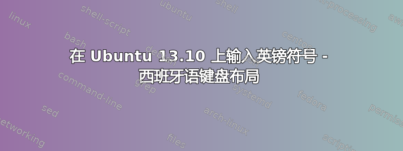 在 Ubuntu 13.10 上输入英镑符号 - 西班牙语键盘布局