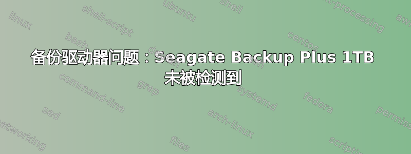 备份驱动器问题：Seagate Backup Plus 1TB 未被检测到