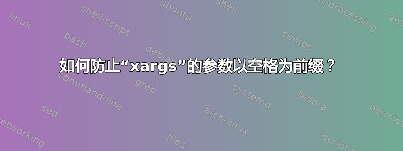 如何防止“xargs”的参数以空格为前缀？