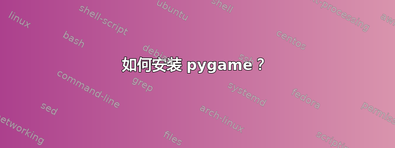 如何安装 pygame？