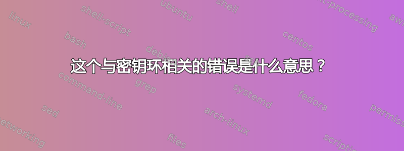 这个与密钥环相关的错误是什么意思？