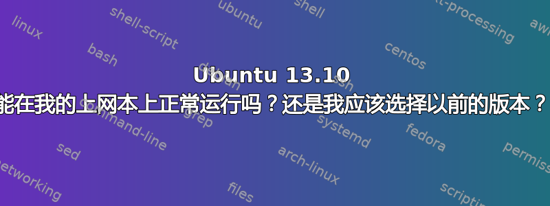 Ubuntu 13.10 能在我的上网本上正常运行吗？还是我应该选择以前的版本？