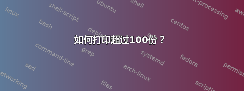 如何打印超过100份？