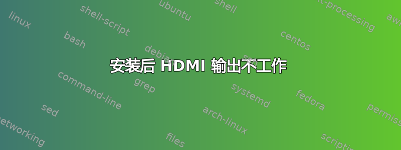 安装后 HDMI 输出不工作