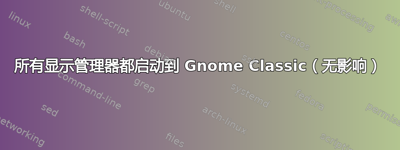 所有显示管理器都启动到 Gnome Classic（无影响）