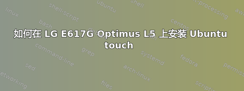 如何在 LG E617G Optimus L5 上安装 Ubuntu touch 