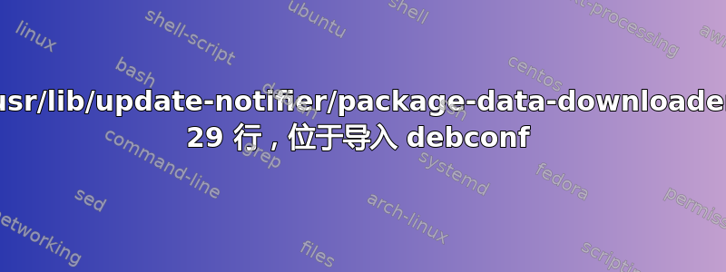 文件“/usr/lib/update-notifier/package-data-downloader”，第 29 行，位于导入 debconf