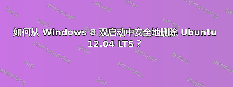 如何从 Windows 8 双启动中安全地删除 Ubuntu 12.04 LTS？