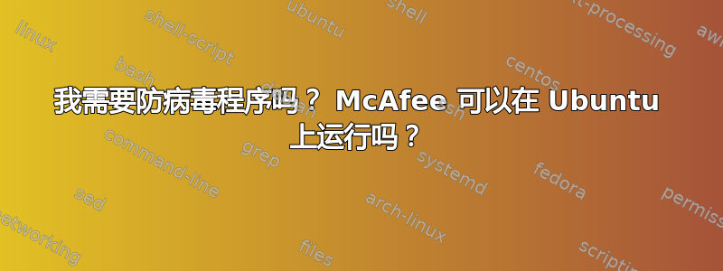 我需要防病毒程序吗？ McAfee 可以在 Ubuntu 上运行吗？