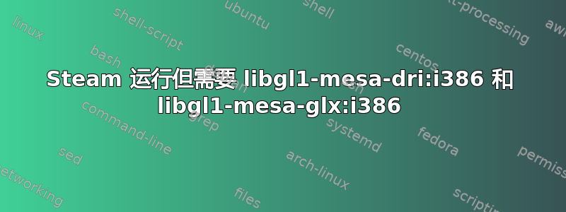 Steam 运行但需要 libgl1-mesa-dri:i386 和 libgl1-mesa-glx:i386