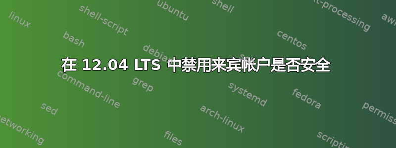 在 12.04 LTS 中禁用来宾帐户是否安全