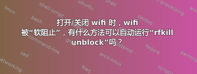 打开/关闭 wifi 时，wifi 被“软阻止”，有什么方法可以自动运行“rfkill unblock”吗？