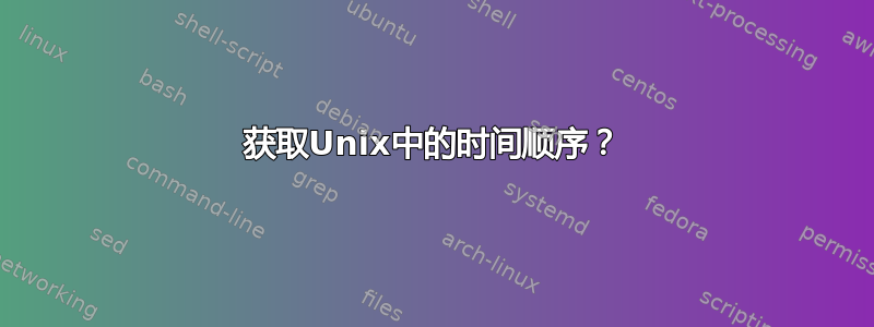 获取Unix中的时间顺序？