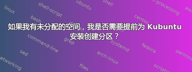 如果我有未分配的空间，我是否需要提前为 Kubuntu 安装创建分区？