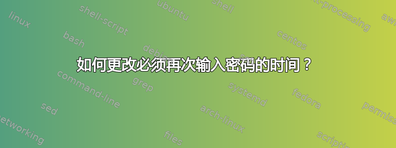 如何更改必须再次输入密码的时间？