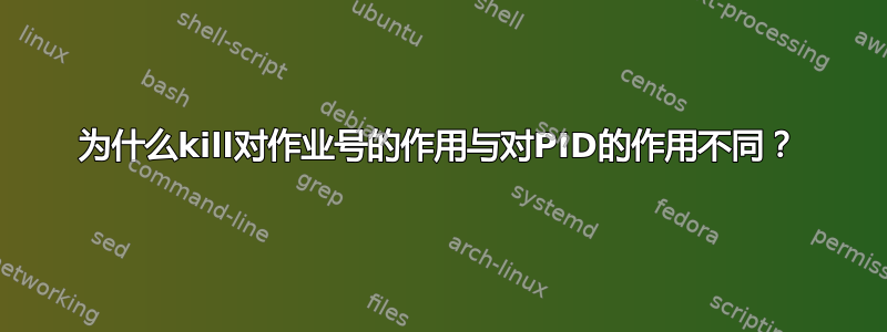 为什么kill对作业号的作用与对PID的作用不同？