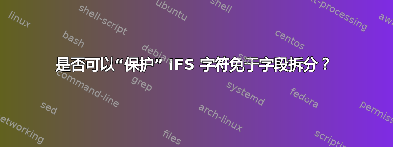 是否可以“保护” IFS 字符免于字段拆分？