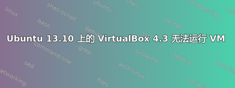 Ubuntu 13.10 上的 VirtualBox 4.3 无法运行 VM