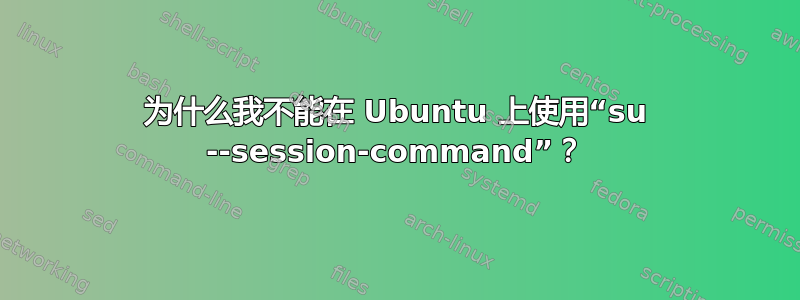 为什么我不能在 Ubuntu 上使用“su --session-command”？