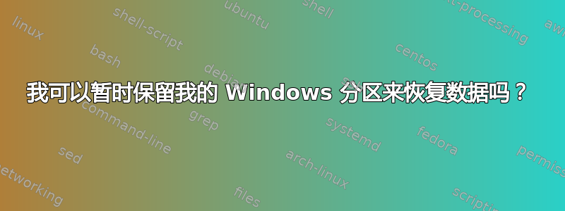 我可以暂时保留我的 Windows 分区来恢复数据吗？