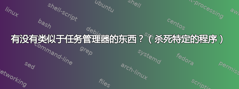 有没有类似于任务管理器的东西？（杀死特定的程序）