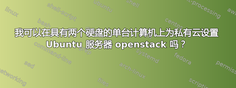 我可以在具有两个硬盘的单台计算机上为私有云设置 Ubuntu 服务器 openstack 吗？