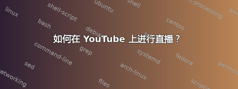 如何在 YouTube 上进行直播？