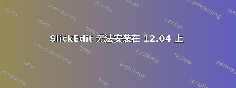 SlickEdit 无法安装在 12.04 上