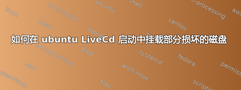 如何在 ubuntu LiveCd 启动中挂载部分损坏的磁盘