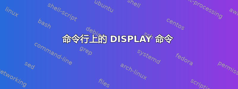 命令行上的 DISPLAY 命令