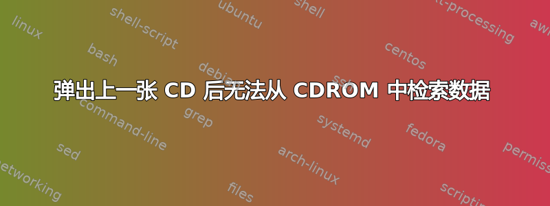 弹出上一张 CD 后无法从 CDROM 中检索数据