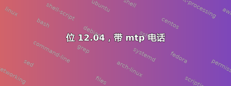 64 位 12.04，带 mtp 电话