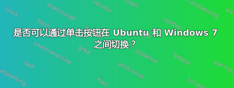 是否可以通过单击按钮在 Ubuntu 和 Windows 7 之间切换？