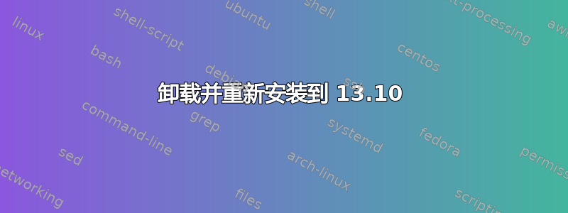 卸载并重新安装到 13.10