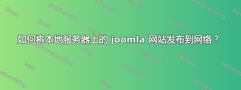 如何将本地服务器上的 joomla 网站发布到网络？