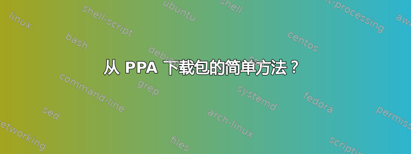 从 PPA 下载包的简单方法？