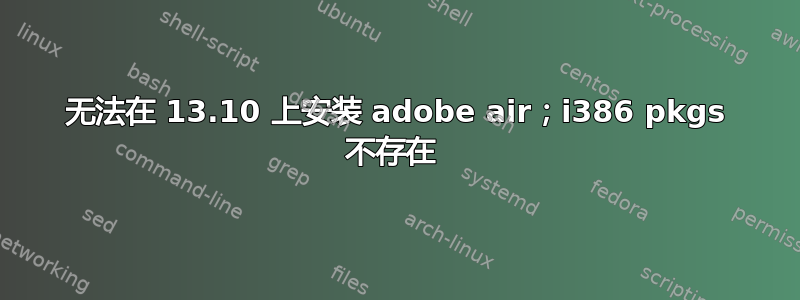 无法在 13.10 上安装 adobe air；i386 pkgs 不存在 