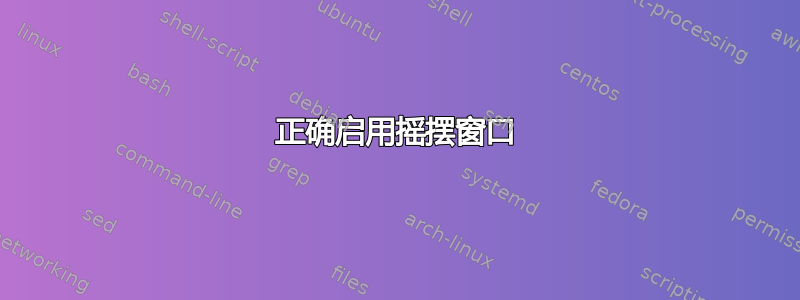 正确启用摇摆窗口