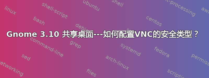 Gnome 3.10 共享桌面---如何配置VNC的安全类型？