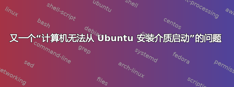 又一个“计算机无法从 Ubuntu 安装介质启动”的问题