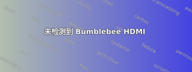 未检测到 Bumblebee HDMI