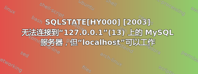 SQLSTATE[HY000] [2003] 无法连接到“127.0.0.1”(13) 上的 MySQL 服务器，但“localhost”可以工作