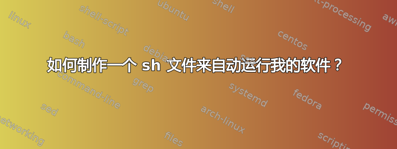 如何制作一个 sh 文件来自动运行我的软件？