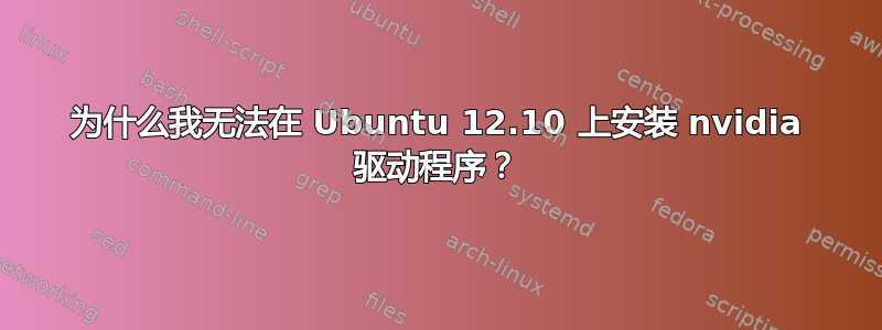 为什么我无法在 Ubuntu 12.10 上安装 nvidia 驱动程序？